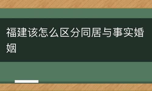 福建该怎么区分同居与事实婚姻