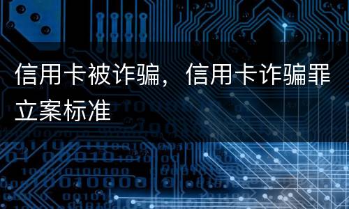 信用卡被诈骗，信用卡诈骗罪立案标准