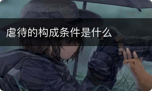 虐待的构成条件是什么