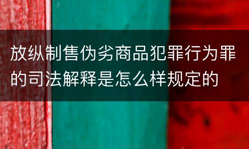 放纵制售伪劣商品犯罪行为罪的司法解释是怎么样规定的