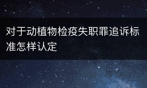 对于动植物检疫失职罪追诉标准怎样认定