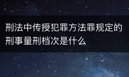 刑法中传授犯罪方法罪规定的刑事量刑档次是什么