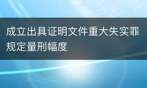 成立出具证明文件重大失实罪规定量刑幅度