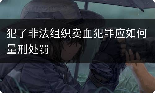 犯了非法组织卖血犯罪应如何量刑处罚