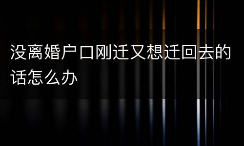 没离婚户口刚迁又想迁回去的话怎么办