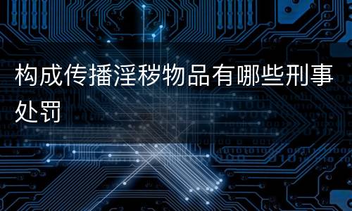 构成传播淫秽物品有哪些刑事处罚