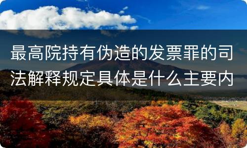 最高院持有伪造的发票罪的司法解释规定具体是什么主要内容