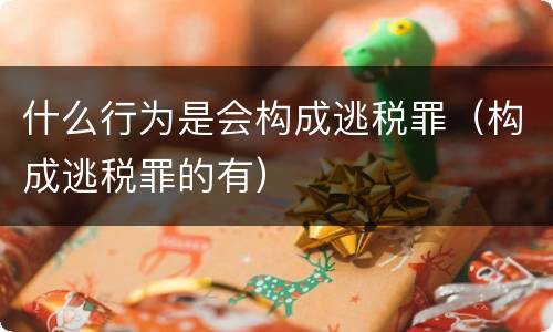 什么行为是会构成逃税罪（构成逃税罪的有）