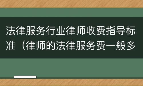 法律服务行业律师收费指导标准（律师的法律服务费一般多少）