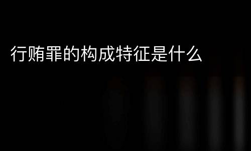 行贿罪的构成特征是什么