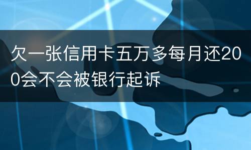 欠一张信用卡五万多每月还200会不会被银行起诉