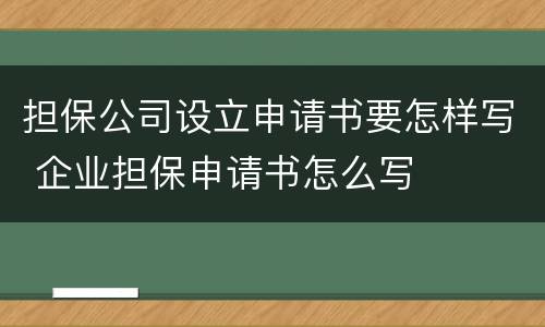 担保公司设立申请书要怎样写 企业担保申请书怎么写