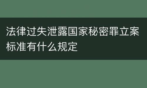 法律过失泄露国家秘密罪立案标准有什么规定
