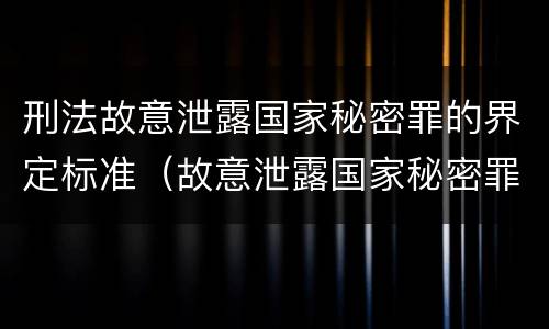 刑法故意泄露国家秘密罪的界定标准（故意泄露国家秘密罪定义）