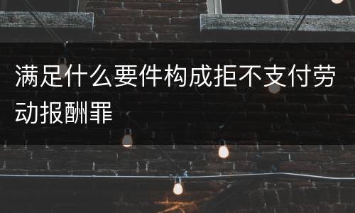 满足什么要件构成拒不支付劳动报酬罪