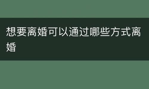 想要离婚可以通过哪些方式离婚
