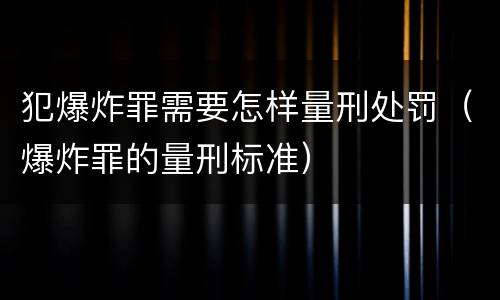 犯爆炸罪需要怎样量刑处罚（爆炸罪的量刑标准）