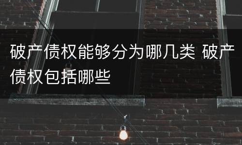 破产债权能够分为哪几类 破产债权包括哪些
