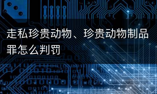 走私珍贵动物、珍贵动物制品罪怎么判罚