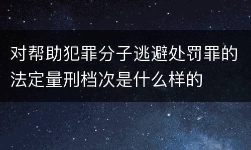 对帮助犯罪分子逃避处罚罪的法定量刑档次是什么样的