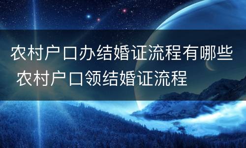 农村户口办结婚证流程有哪些 农村户口领结婚证流程