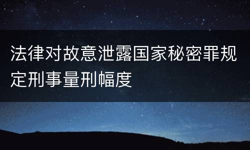 法律对故意泄露国家秘密罪规定刑事量刑幅度