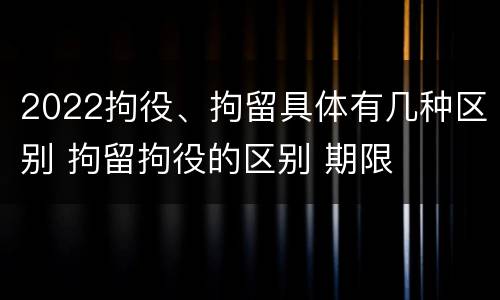 2022拘役、拘留具体有几种区别 拘留拘役的区别 期限