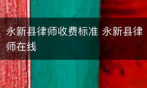 永新县律师收费标准 永新县律师在线