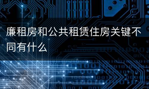 廉租房和公共租赁住房关键不同有什么