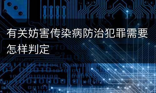 有关妨害传染病防治犯罪需要怎样判定