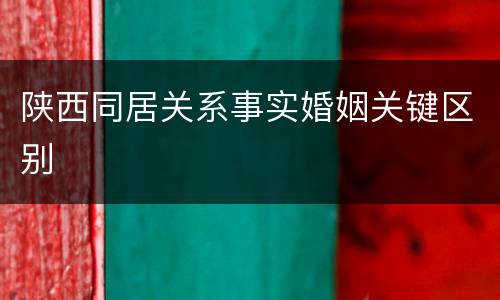 陕西同居关系事实婚姻关键区别