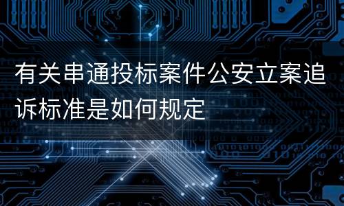有关串通投标案件公安立案追诉标准是如何规定