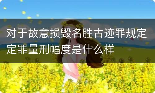 对于故意损毁名胜古迹罪规定定罪量刑幅度是什么样