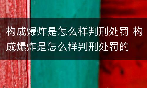 构成爆炸是怎么样判刑处罚 构成爆炸是怎么样判刑处罚的