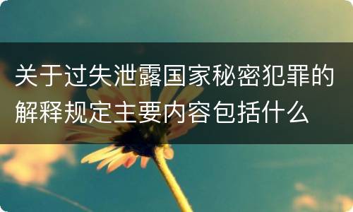 关于过失泄露国家秘密犯罪的解释规定主要内容包括什么