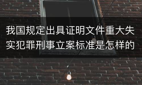 我国规定出具证明文件重大失实犯罪刑事立案标准是怎样的