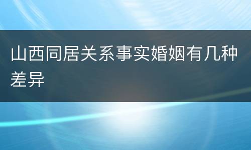 山西同居关系事实婚姻有几种差异