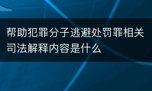 帮助犯罪分子逃避处罚罪相关司法解释内容是什么