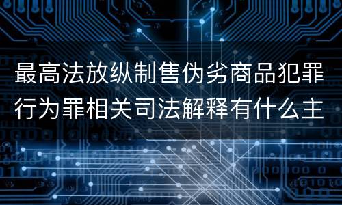 最高法放纵制售伪劣商品犯罪行为罪相关司法解释有什么主要内容