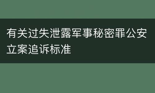 有关过失泄露军事秘密罪公安立案追诉标准
