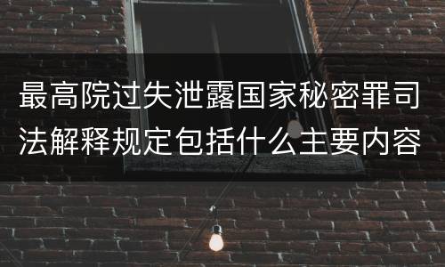 最高院过失泄露国家秘密罪司法解释规定包括什么主要内容