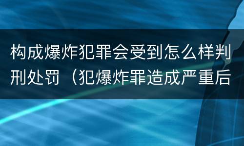 构成爆炸犯罪会受到怎么样判刑处罚（犯爆炸罪造成严重后果的最高可处以死刑）