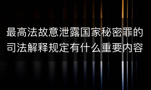 最高法故意泄露国家秘密罪的司法解释规定有什么重要内容