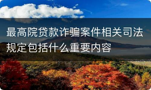 最高院贷款诈骗案件相关司法规定包括什么重要内容