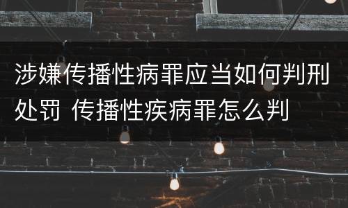 涉嫌传播性病罪应当如何判刑处罚 传播性疾病罪怎么判
