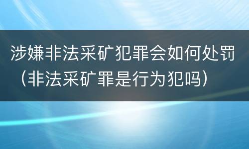 涉嫌非法采矿犯罪会如何处罚（非法采矿罪是行为犯吗）