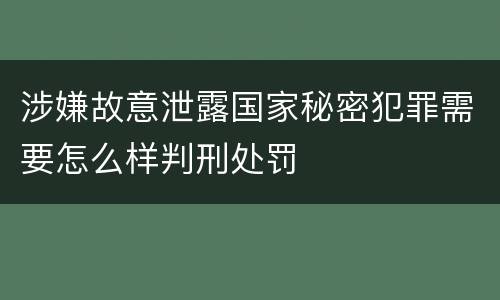 涉嫌故意泄露国家秘密犯罪需要怎么样判刑处罚