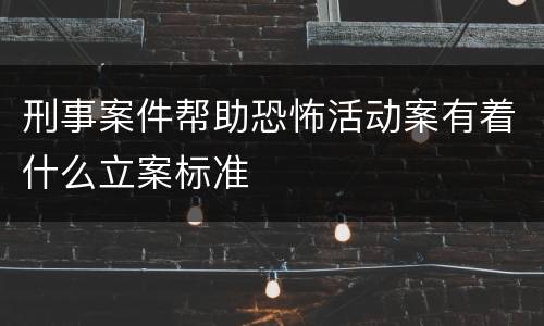 刑事案件帮助恐怖活动案有着什么立案标准