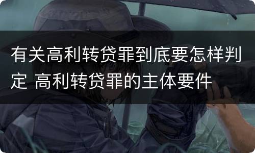 有关高利转贷罪到底要怎样判定 高利转贷罪的主体要件