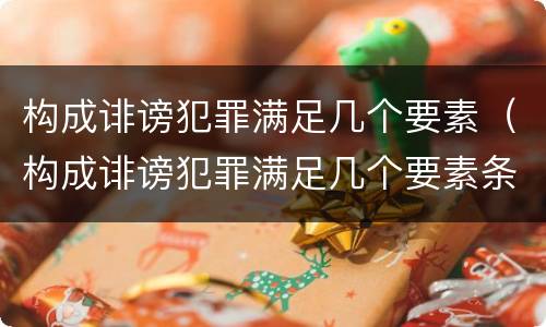 构成诽谤犯罪满足几个要素（构成诽谤犯罪满足几个要素条件）